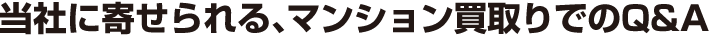 当社に寄せられる、マンション買取りでのQ＆A