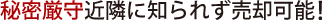 秘密厳守近隣に知られず売却可能!